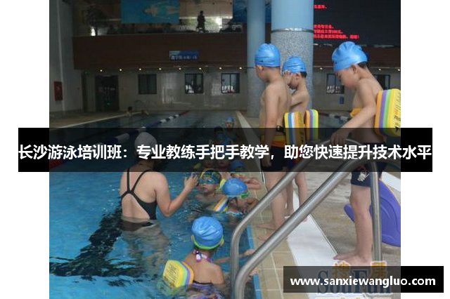 长沙游泳培训班：专业教练手把手教学，助您快速提升技术水平